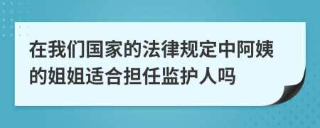 在我们国家的法律规定中阿姨的姐姐适合担任监护人吗