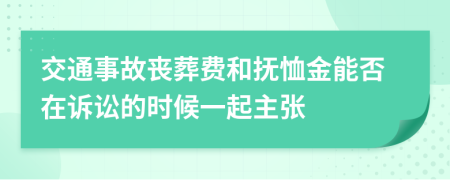 交通事故丧葬费和抚恤金能否在诉讼的时候一起主张