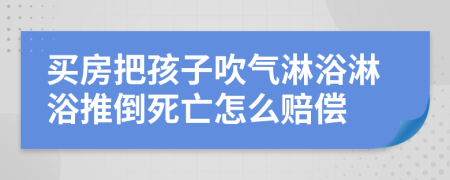 买房把孩子吹气淋浴淋浴推倒死亡怎么赔偿