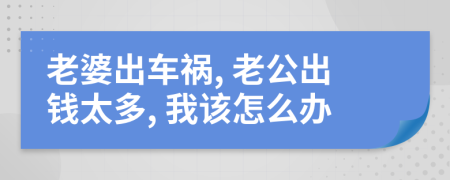 老婆出车祸, 老公出钱太多, 我该怎么办