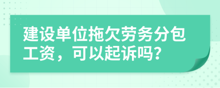 建设单位拖欠劳务分包工资，可以起诉吗？