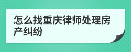 怎么找重庆律师处理房产纠纷