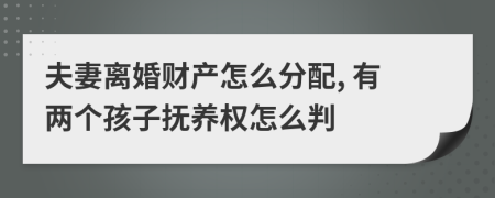 夫妻离婚财产怎么分配, 有两个孩子抚养权怎么判