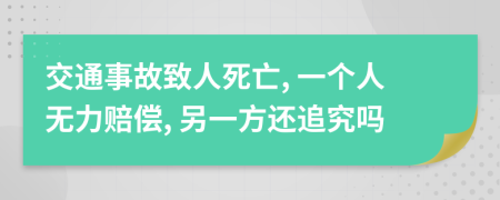 交通事故致人死亡, 一个人无力赔偿, 另一方还追究吗