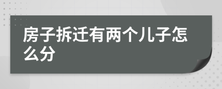 房子拆迁有两个儿子怎么分
