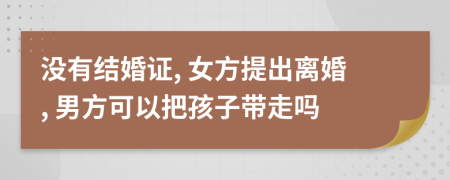 没有结婚证, 女方提出离婚, 男方可以把孩子带走吗