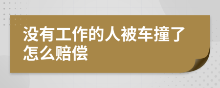 没有工作的人被车撞了怎么赔偿