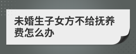 未婚生子女方不给抚养费怎么办