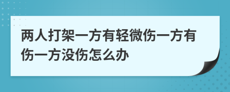 两人打架一方有轻微伤一方有伤一方没伤怎么办