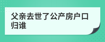 父亲去世了公产房户口归谁