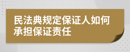 民法典规定保证人如何承担保证责任