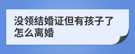 没领结婚证但有孩子了怎么离婚