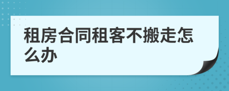 租房合同租客不搬走怎么办