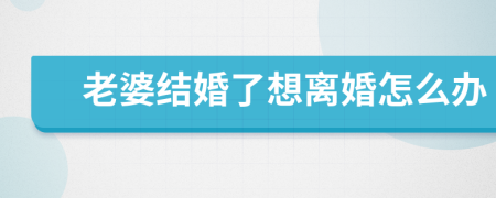 老婆结婚了想离婚怎么办