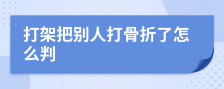 打架把别人打骨折了怎么判