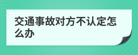 交通事故对方不认定怎么办