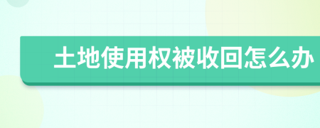 土地使用权被收回怎么办