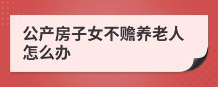 公产房子女不赡养老人怎么办