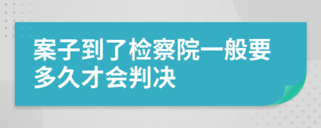 案子到了检察院一般要多久才会判决