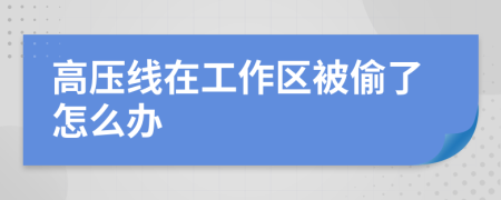 高压线在工作区被偷了怎么办