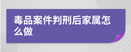 毒品案件判刑后家属怎么做