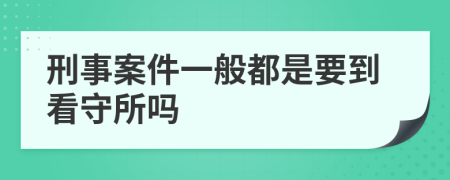 刑事案件一般都是要到看守所吗