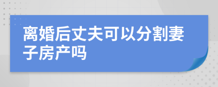 离婚后丈夫可以分割妻子房产吗