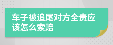 车子被追尾对方全责应该怎么索赔