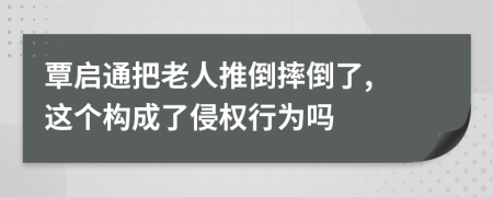 覃启通把老人推倒摔倒了, 这个构成了侵权行为吗