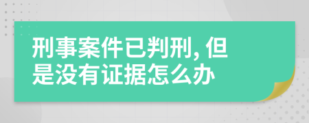刑事案件已判刑, 但是没有证据怎么办