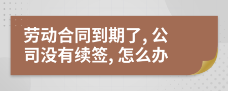 劳动合同到期了, 公司没有续签, 怎么办