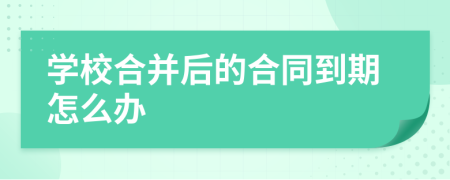 学校合并后的合同到期怎么办