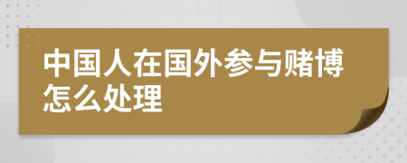 中国人在国外参与赌博怎么处理