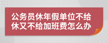 公务员休年假单位不给休又不给加班费怎么办