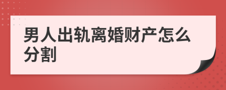 男人出轨离婚财产怎么分割