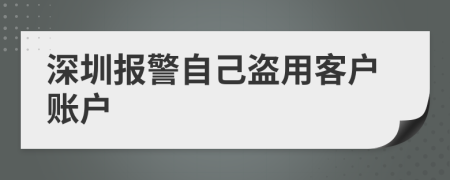 深圳报警自己盗用客户账户
