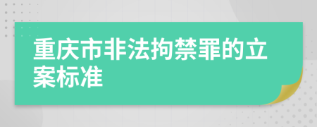 重庆市非法拘禁罪的立案标准