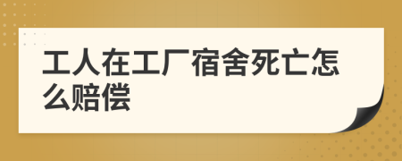 工人在工厂宿舍死亡怎么赔偿