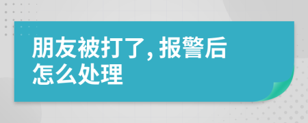 朋友被打了, 报警后怎么处理