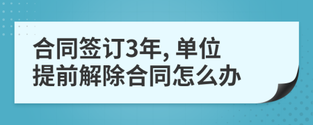 合同签订3年, 单位提前解除合同怎么办