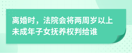 离婚时，法院会将两周岁以上未成年子女抚养权判给谁