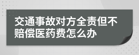 交通事故对方全责但不赔偿医药费怎么办