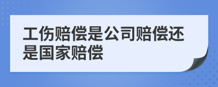 工伤赔偿是公司赔偿还是国家赔偿