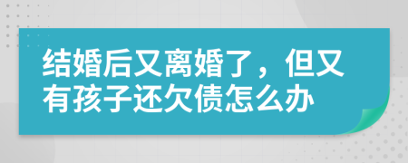 结婚后又离婚了，但又有孩子还欠债怎么办