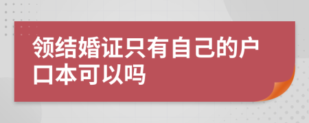 领结婚证只有自己的户口本可以吗