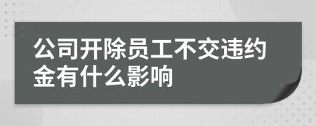 公司开除员工不交违约金有什么影响