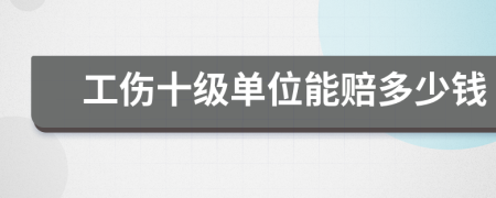 工伤十级单位能赔多少钱