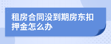 租房合同没到期房东扣押金怎么办