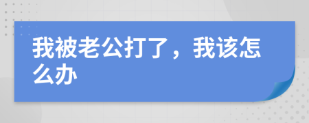 我被老公打了，我该怎么办