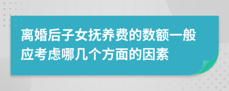 离婚后子女抚养费的数额一般应考虑哪几个方面的因素